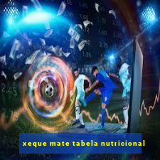 xeque mate tabela nutricional